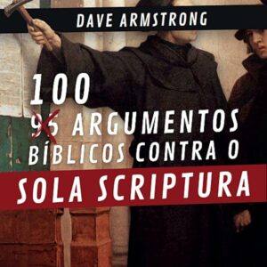 100 Argumentos Bíblicos Contra o Sola Scriptura