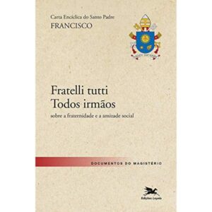 Carta Encíclica do Santo Padre Francisco "Fratelli Tutti - Todos irmãos": sobre a fraternidade e a amizade social
